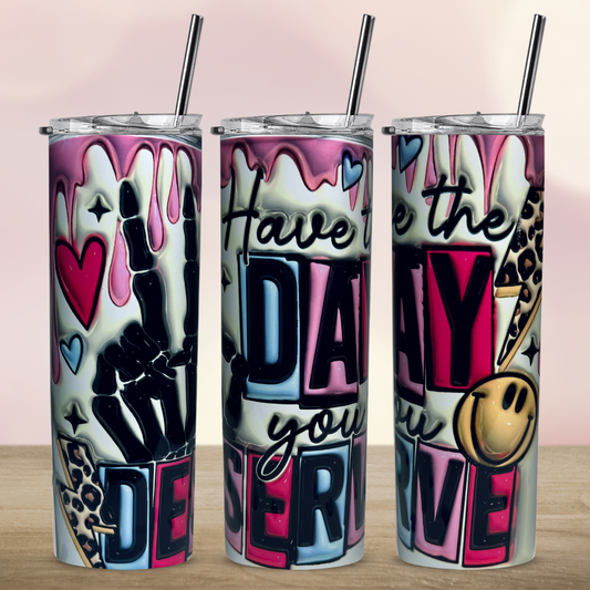 Have the Day You Deserve 3D Tumbler